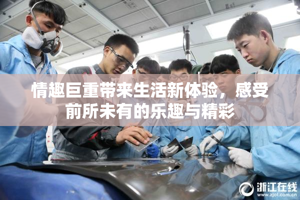 情趣巨重带来生活新体验，感受前所未有的乐趣与精彩