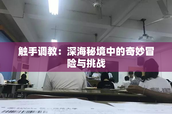 触手调教：深海秘境中的奇妙冒险与挑战