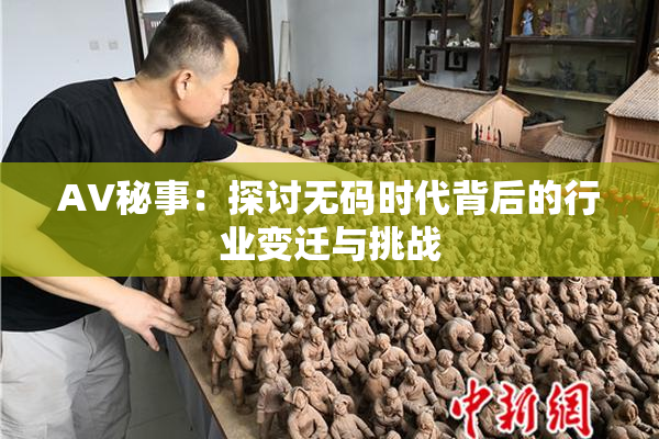 AV秘事：探讨无码时代背后的行业变迁与挑战