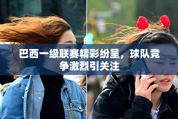 巴西一级联赛精彩纷呈，球队竞争激烈引关注