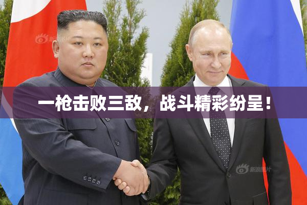 一枪击败三敌，战斗精彩纷呈！