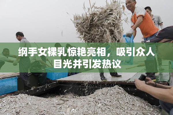 纲手女裸乳惊艳亮相，吸引众人目光并引发热议