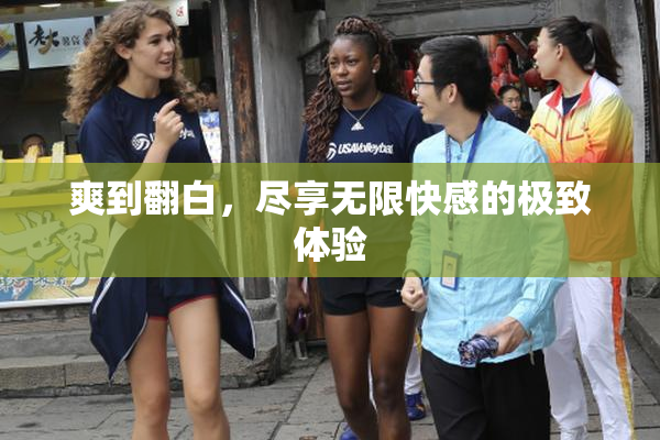 爽到翻白，尽享无限快感的极致体验