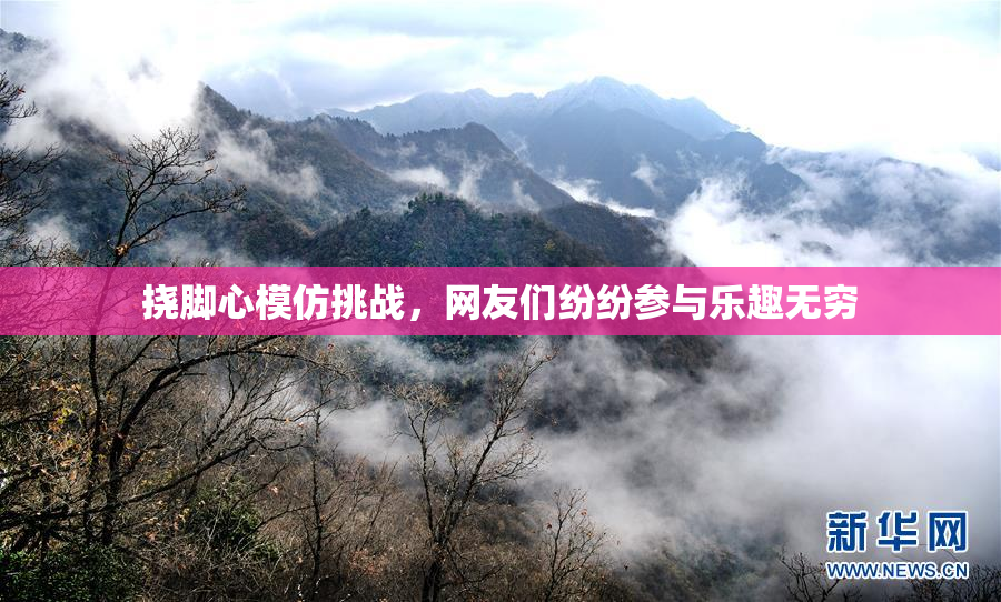 挠脚心模仿挑战，网友们纷纷参与乐趣无穷