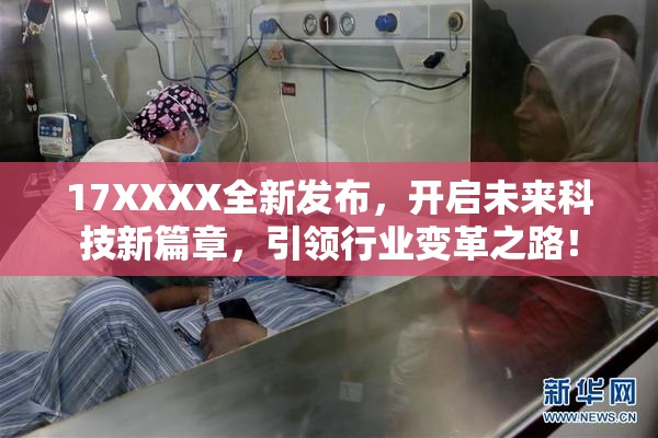 17XXXX全新发布，开启未来科技新篇章，引领行业变革之路！