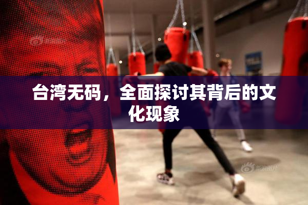 台湾无码，全面探讨其背后的文化现象