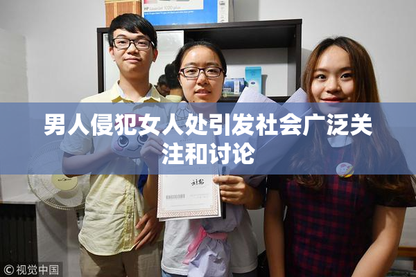 男人侵犯女人处引发社会广泛关注和讨论