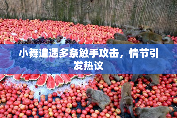 小舞遭遇多条触手攻击，情节引发热议