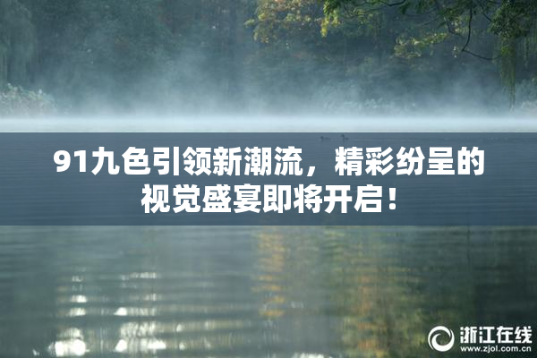 91九色引领新潮流，精彩纷呈的视觉盛宴即将开启！