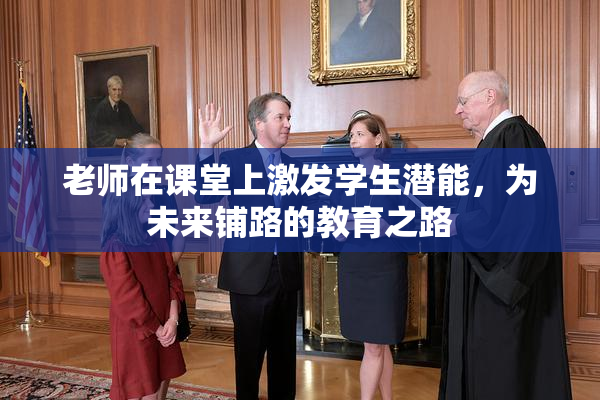 老师在课堂上激发学生潜能，为未来铺路的教育之路