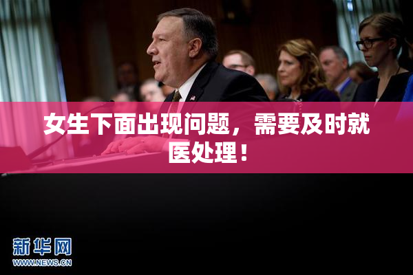 女生下面出现问题，需要及时就医处理！