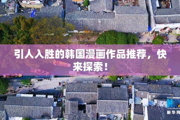 引人入胜的韩国漫画作品推荐，快来探索！