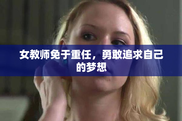 女教师免于重任，勇敢追求自己的梦想