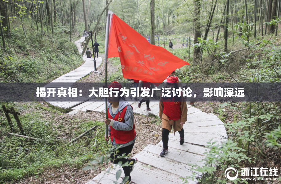 揭开真相：大胆行为引发广泛讨论，影响深远