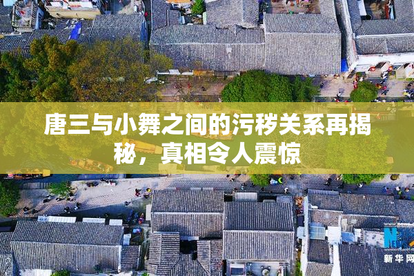 唐三与小舞之间的污秽关系再揭秘，真相令人震惊