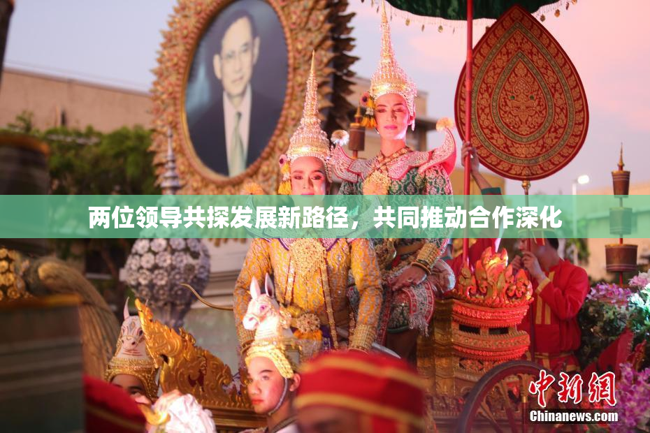 两位领导共探发展新路径，共同推动合作深化