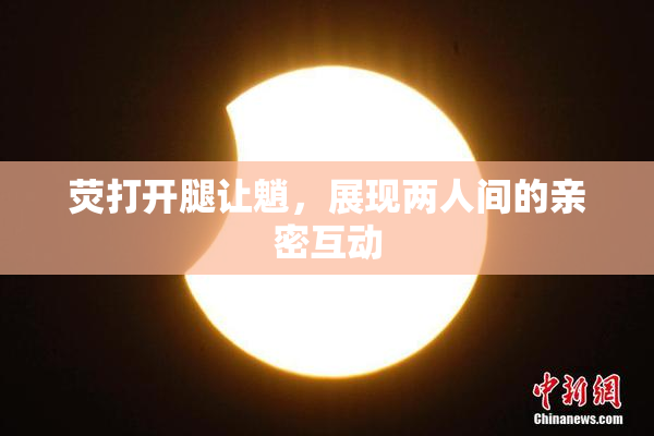 荧打开腿让魈，展现两人间的亲密互动