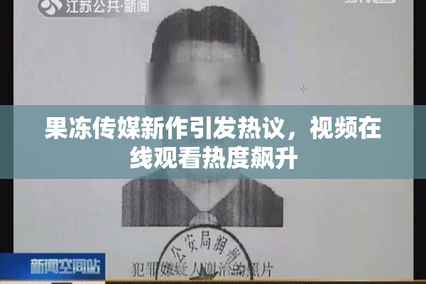 果冻传媒新作引发热议，视频在线观看热度飙升