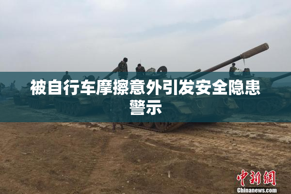 被自行车摩擦意外引发安全隐患警示