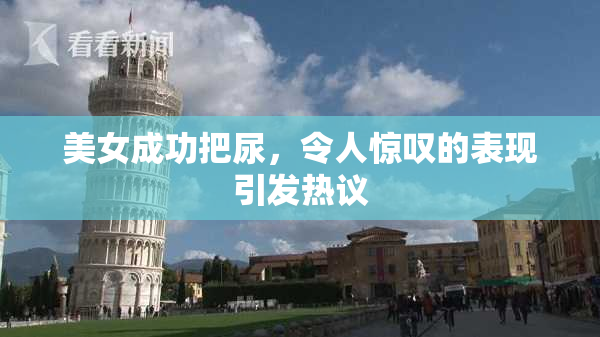 美女成功把尿，令人惊叹的表现引发热议