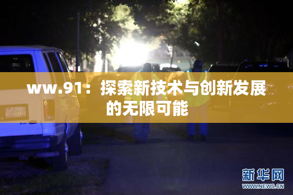 ww.91：探索新技术与创新发展的无限可能