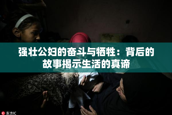 强壮公妇的奋斗与牺牲：背后的故事揭示生活的真谛