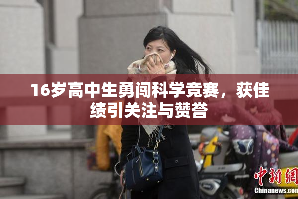 16岁高中生勇闯科学竞赛，获佳绩引关注与赞誉
