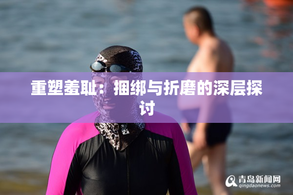 重塑羞耻：捆绑与折磨的深层探讨