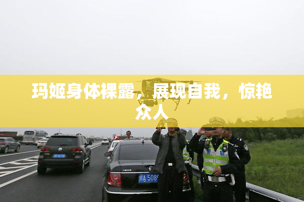 玛姬身体裸露，展现自我，惊艳众人