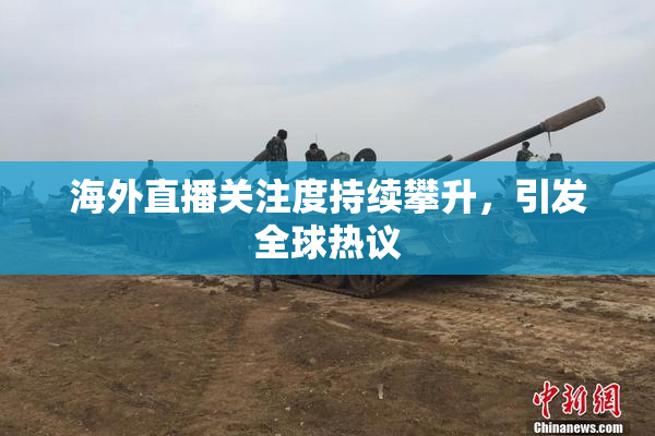 海外直播关注度持续攀升，引发全球热议