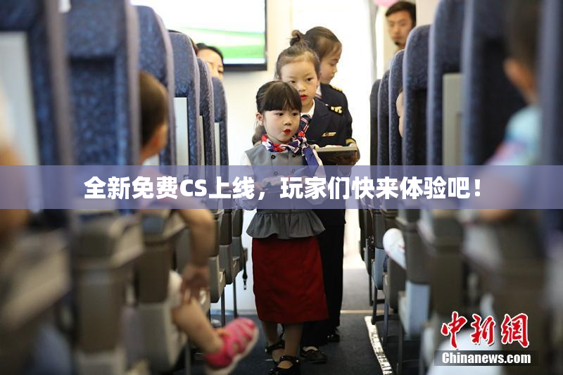 全新免费CS上线，玩家们快来体验吧！