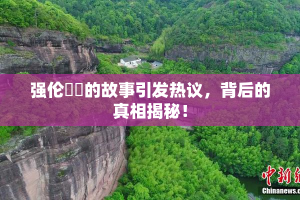 强伦妺妺的故事引发热议，背后的真相揭秘！