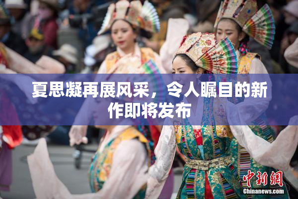 夏思凝再展风采，令人瞩目的新作即将发布