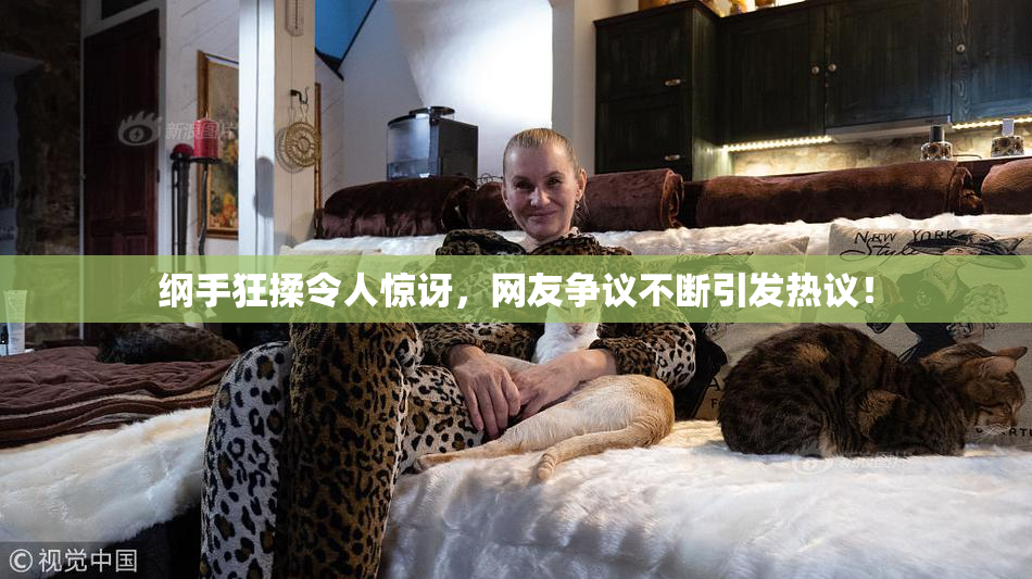 纲手狂揉令人惊讶，网友争议不断引发热议！
