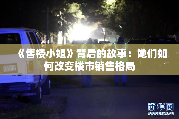 《售楼小姐》背后的故事：她们如何改变楼市销售格局