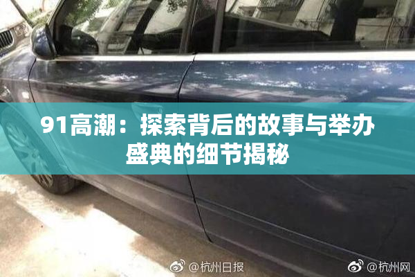 91高潮：探索背后的故事与举办盛典的细节揭秘
