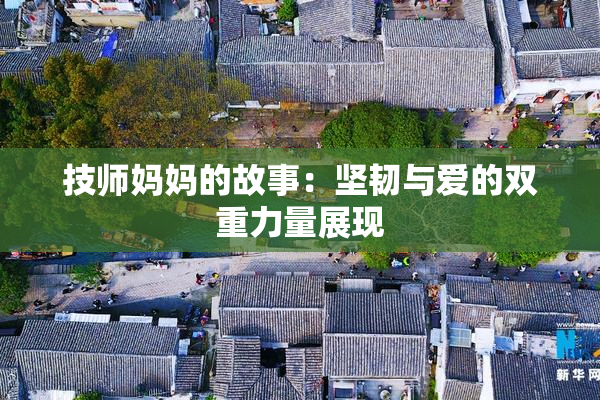 技师妈妈的故事：坚韧与爱的双重力量展现