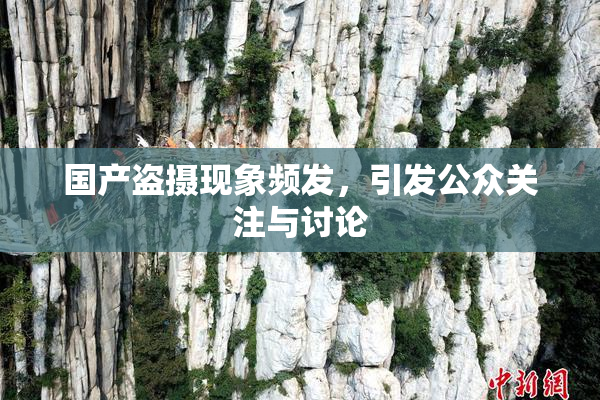 国产盗摄现象频发，引发公众关注与讨论