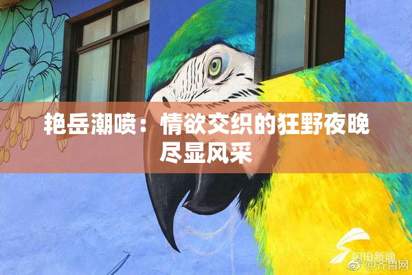 艳岳潮喷：情欲交织的狂野夜晚尽显风采