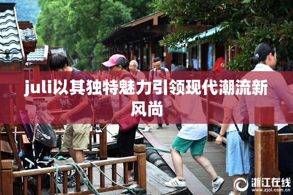 juli以其独特魅力引领现代潮流新风尚