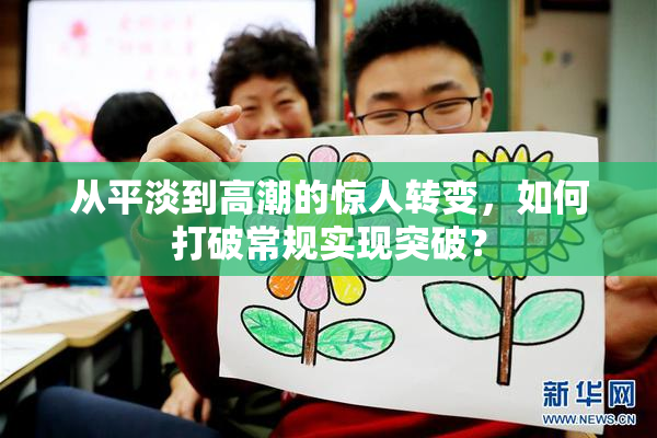 从平淡到高潮的惊人转变，如何打破常规实现突破？