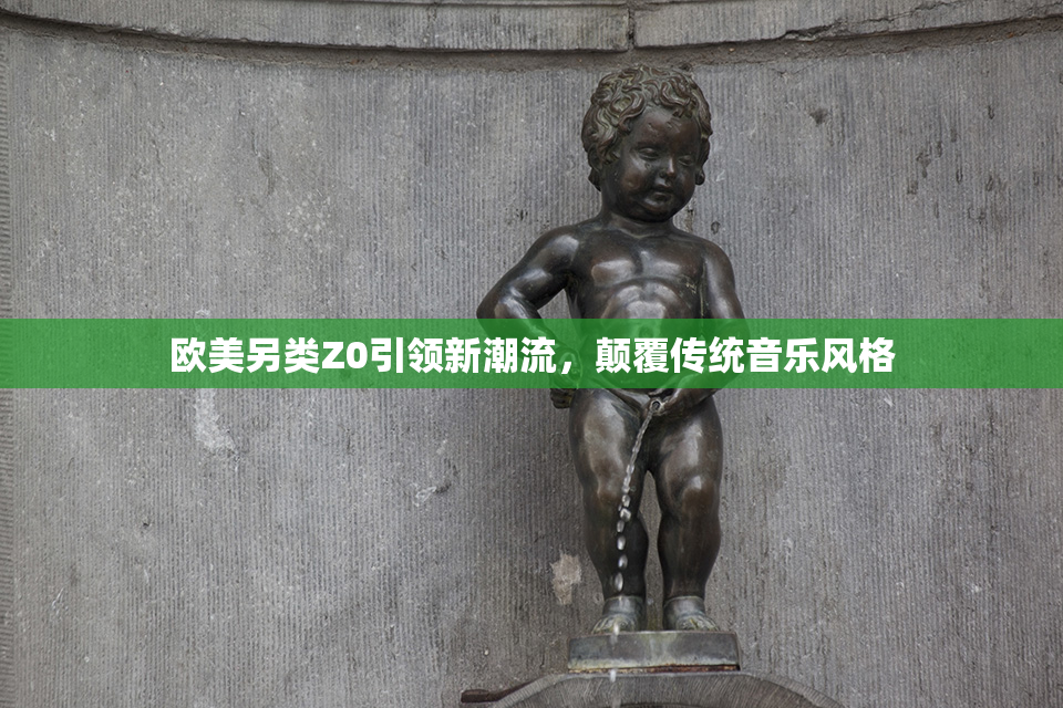 欧美另类Z0引领新潮流，颠覆传统音乐风格
