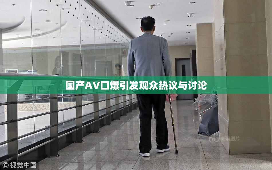 国产AV口爆引发观众热议与讨论
