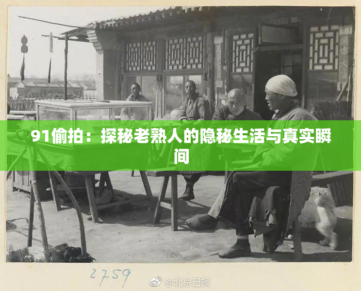 91偷拍：探秘老熟人的隐秘生活与真实瞬间
