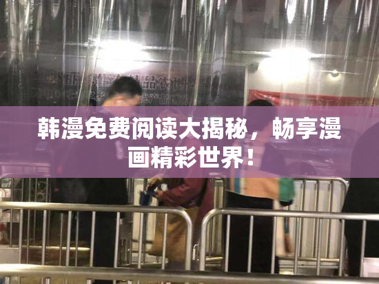 韩漫免费阅读大揭秘，畅享漫画精彩世界！