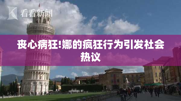 丧心病狂!娜的疯狂行为引发社会热议
