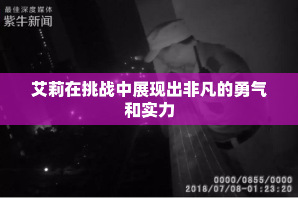 艾莉在挑战中展现出非凡的勇气和实力