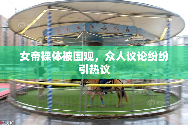 女帝裸体被围观，众人议论纷纷引热议
