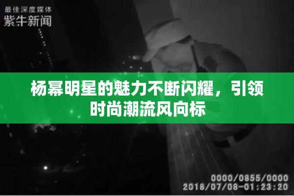 杨幂明星的魅力不断闪耀，引领时尚潮流风向标