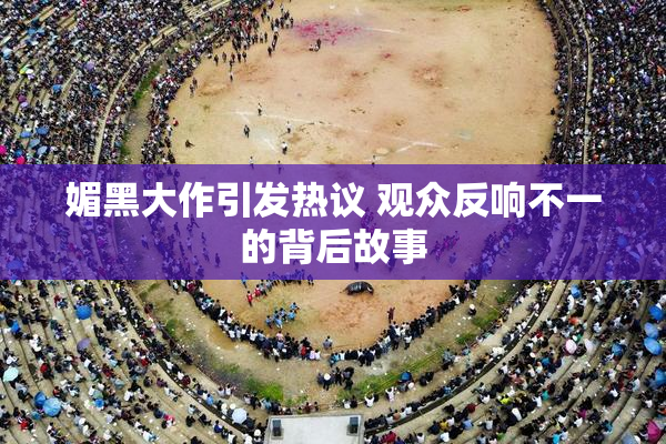 媚黑大作引发热议 观众反响不一的背后故事